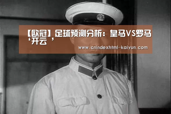 【欧冠】足球预测分析:皇马VS罗马‘开云 ’(图1) 开云