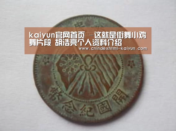 kaiyun官网首页 -这就是街舞小鸡舞片段 胡浩亮个人资料介绍(图3) 开云