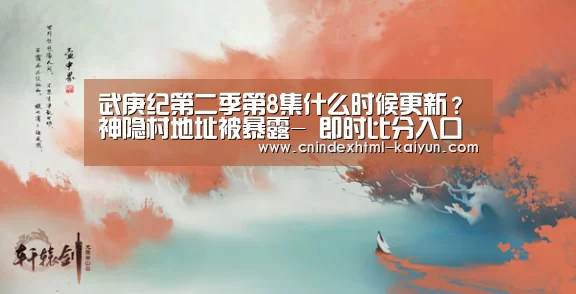 武庚纪第二季第8集什么时候更新?神隐村地址被暴露- 即时比分入口(图3) 开云