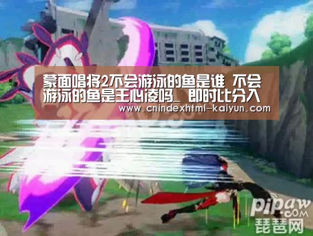 蒙面唱将2不会游泳的鱼是谁 不会游泳的鱼是王心凌吗_ 即时比分入口(图1) 开云