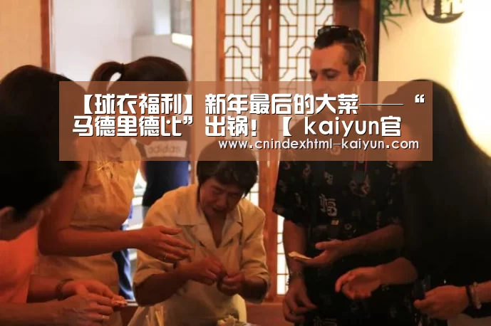 【球衣福利】新年最后的大菜——“马德里德比”出锅!【 kaiyun官网首页 】(图3) 开云